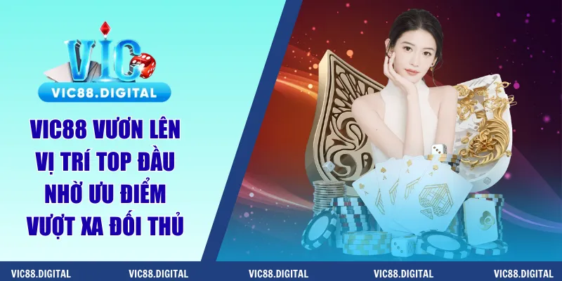 Vic88 vươn lên vị trí top đầu nhờ ưu điểm vượt xa đối thủ